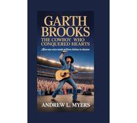 Garth Brooks: The Cowboy Who Conquered Hearts: How One Voice Made Millions Believe in Dreams