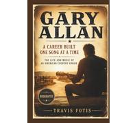 GARY ALLAN: Career Built One Song At A Time: The Life And Music Of An American Country Singer
