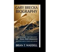 GARY BRECKA BIOGRAPHY:: Unlocking the Biology of Peak Performance; Redefining Health, Power and Purpose