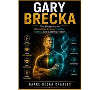 GARY BRECKA: The Blueprint for Boundless Energy, Mental Clarity, and Lasting Health