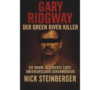 Gary Ridgway - Der Green River Killer: Die wahre Geschichte eines amerikanischen Serienmörders (True Crime Akten - Die berüchtigtsten Killer der Weltgeschichte)