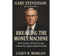 GARY STEVENSON BIOGRAPHY: Breaking the Money Machine Faith, Family, and the Courage to Speak Out Against Global Inequality