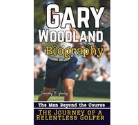 GARY WOODLAND BIOGRAPHY: The Man Beyond the Course - The Journey of a Relentless Golfer
