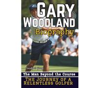 GARY WOODLAND BIOGRAPHY: The Man Beyond the Course - The Journey of a Relentless Golfer