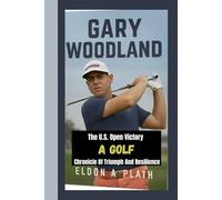 GARY WOODLAND: The U.S. Open Victory-A Golf Chronicle of Triumph and Resilience