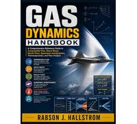 Gas Dynamics Handbook: A Comprehensive Reference Guide to Compressible Flow, Shock Waves, Nozzle Flows, Supersonic Aerodynamics, Thermodynamics, and Flow Analysis