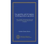 Gas, gasoline, and oil-engines, including producer-gas plants: a new, complete, and practical work on gas, gasoline, kerosene, and crude petroleum oil-engines