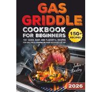 Gas Griddle Cookbook for Beginners: 150+ Quick, Easy, and Flavorful Recipes for Grilling & Cooking on Your Outdoor Flat Top