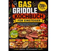 Gas Griddle Kochbuch für Einsteiger: 200 einfache Grillplatten-Rezepte für Gasgrill & Plancha - von Frühstück über Burger und Fisch bis zu Fleisch, Beilagen und Vorspeisen, mit Fotos und Zeitangaben
