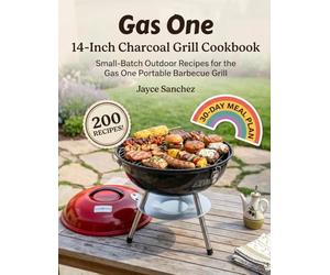 Gas One - 14-Inch Charcoal Grill Cookbook: Small-Batch Outdoor Recipes for the Gas One Portable Barbecue Grill