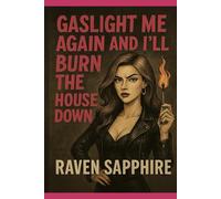 Gaslight Me Again and I’ll Burn the House Down