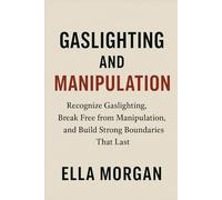 Gaslighting and Manipulation: Recognize Gaslighting, Break Free from Manipulation, and Build Strong Boundaries That Last