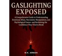 Gaslighting Exposed: A Comprehensive Guide to Understanding Emotional Abuse, Narcissistic Manipulation, and Psychological Games-and Reclaiming the Confidence They Tried to Break
