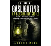 GASLIGHTING: LA GUERRA INVISIBILE: Tecniche di Manipolazione della Realtà, Difesa Mentale e Ricostruzione della Fiducia in Se Stessi