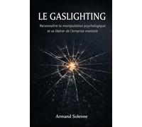 Gaslighting: Reconnaître la manipulation psychologique et se libérer de l’emprise mentale