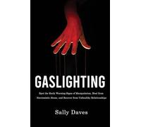 Gaslighting: Spot the Early Warning Signs of Manipulation, Heal from Narcissistic Abuse, and Recover from Unhealthy Relationships