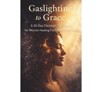 Gaslighting to Grace: A 30-Day Christian Devotional for Women Healing from Narcissistic Abuse