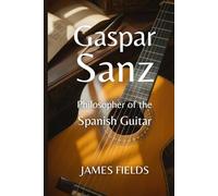 Gaspar Sanz: Philosopher of the Spanish Guitar (Classical Guitar Masters)