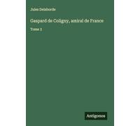Gaspard de Coligny, amiral de France: Tome 3