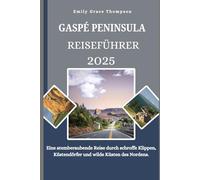 GASPÉ PENINSULA REISEFÜHRER 2025: Eine atemberaubende Reise durch schroffe Klippen, Küstendörfer und wilde Küsten des Nordens. (Destination Guide)
