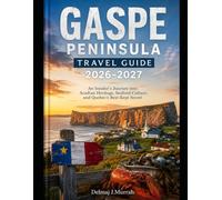 GASPE PENINSULA TRAVEL GUIDE 2026-2027: The Ultimate Local’s Guide to Québec’s Coastal Paradise with Scenic Road Trips, Percé Rock, Forillon National ... Adventures, Where to Stay, Eat & Explore