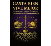 GASTA BIEN, VIVE MEJOR: El primer paso hacia tu libertad financiera comienza aquí.