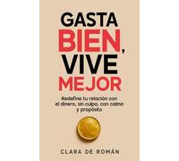 Gasta Bien, Vive Mejor: Redefine tu relación con el dinero, sin culpa, con calma y propósito