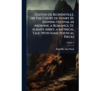 Gaston de Blondeville, or The Court of Henry III. Keeping Festival in Ardenne, a Romance, St. Alban's Abbey, a Metrical Tale; With Some Poetical Pieces