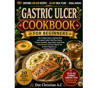 GASTRIC ULCER COOKBOOK FOR BEGINNERS: The Complete Guide to Soothing Meals and Lasting Comfort: Meal Plans, Snacks, Desserts, Smoothies, Vegan Dishes, ... for Better Digestion and a Sensitive Stomach