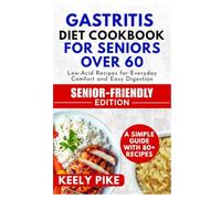Gastritis Diet Cookbook for Seniors Over 60: Low-Acid Recipes for Everyday Comfort and Easy Digestion
