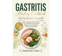 Gastritis Healing Cookbook for Beginners Over 60: Relieve Stomach Pain, Reduce Acid, and Heal Your Gut with Simple Low Acid Recipes and Easy Meal Plans