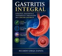Gastritis Integral: Etiología, Diagnóstico, Tratamiento y Prevención del Cáncer Gástrico