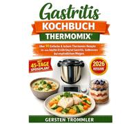 Gastritis Kochbuch Thermomix: Über 90 Einfache & leckere Thermomix Rezepte für eine sanfte Ernährung bei Gastritis, Sodbrennen und empfindlichem Magen