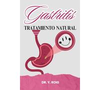 Gastritis Tratamiento Natural: Una guía clara, completa y efectiva para decirle adiós a la acidez, el dolor y la frustración (Remedio para la gastritis)