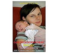 GASTROESOPHAGEAL REFLUX IN CHILDREN: HOW TO UNDERSTAND IT, HOW TO TREAT IT: 1 (THE PRACRTICAL GUIDES OF DR ROBERTO ALBANI)