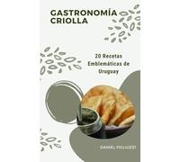Gastronomía Criolla 20 Recetas Emblemáticas de Uruguay: Cocina criolla uruguaya / Recetas de comidas uruguayas faciles / Cocina Sudamericana / ... / (Coleccion de recetas latinoamericanas)