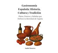 Gastronomía Española: Historia, Cultura y Tradición: Platos, Postres y Bebidas que Definen la Identidad de España