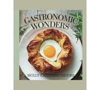 Gastronomic Wonders - Molly Katherine Brooks: Timeless Recipes from Culinary Legends of Yesterday and Tomorrow