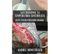 Gastronomie la Temperatură Controlată: Rețete pentru Perfecțiune Culinara