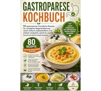 Gastroparese Kochbuch: 80 gastroparese-freundliche Rezepte für verzögerte Magenentleerung - weich, fettarm, ballaststoffarm und einfach verdaulich, damit Du wieder beschwerdefrei essen kannst