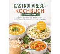 GASTROPARESE-KOCHBUCH FÜR ANFÄNGER: Sanfte Rezepte mit 4-Wochen-Plan, Einkaufslisten und praktischen Ernährungstipps