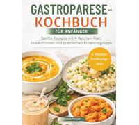 GASTROPARESE-KOCHBUCH FÜR ANFÄNGER: Sanfte Rezepte mit 4-Wochen-Plan, Einkaufslisten und praktischen Ernährungstipps
