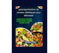 gastroparésielivre de recettes diététiques pour débutants: Recettes simples pour gérer la santé digestive et savourer à nouveau les repas