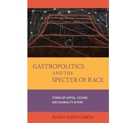 Gastropolitics and the Specter of Race: Stories of Capital, Culture, and Coloniality in Peru: 76 (California Studies in Food and Culture)