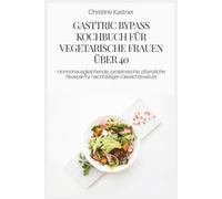 GASTTRIC BYPASS KOCHBUCH FÜR VEGETARISCHE FRAUEN ÜBER 40: Hormonausgleichende, proteinreiche, pflanzliche Rezepte für nachhaltigen Gewichtsverlust