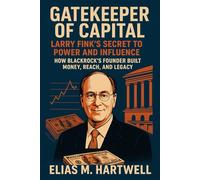 Gatekeeper of Capital. Larry Fink’s Secret to Power and Influence: How BlackRock’s Founder Built Money, Reach, and Legacy