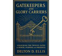 Gatekeepers and Glory Carriers: Unlocking the Twelve Gates of Power, Purpose, and Presence