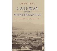 Gateway to the Mediterranean: An Environmental History of Late Ottoman Izmir (Studies in Environment and History)