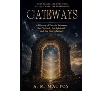GATEWAYS: A History of Portals Between the Physical, the Spiritual, and the Unexplained