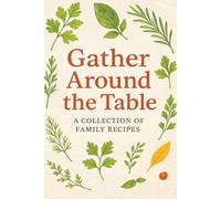 Gather around the table.: A collection of family recipes.